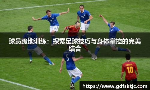 球员跪地训练：探索足球技巧与身体掌控的完美结合