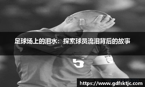 足球场上的泪水：探索球员流泪背后的故事